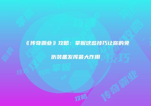 《传奇霸业》攻略：掌握这些技巧让你的免伤装备发挥最大作用