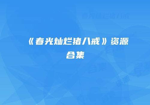 《春光灿烂猪八戒》资源合集