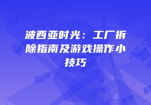 波西亚时光：工厂拆除指南及游戏操作小技巧