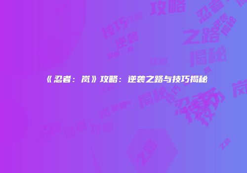 《忍者：岚》攻略：逆袭之路与技巧揭秘