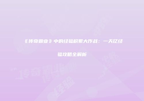 《传奇霸业》中的经验积累大作战：一天亿经验攻略全解析