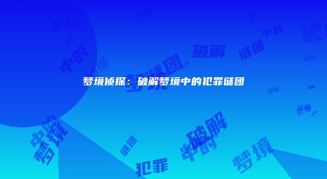梦境侦探：破解梦境中的犯罪谜团