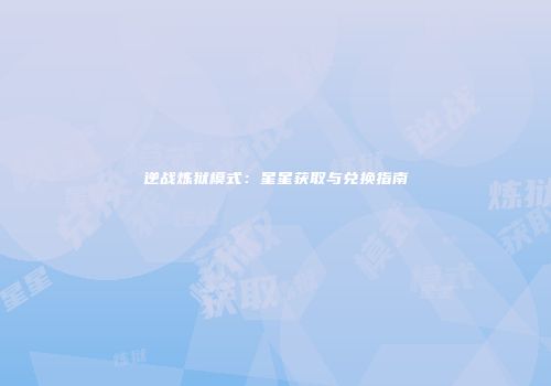 逆战炼狱模式：星星获取与兑换指南