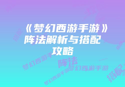 《梦幻西游手游》阵法解析与搭配攻略