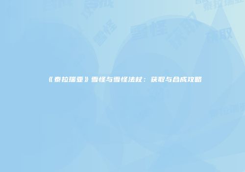 《泰拉瑞亚》雪怪与雪怪法杖：获取与合成攻略