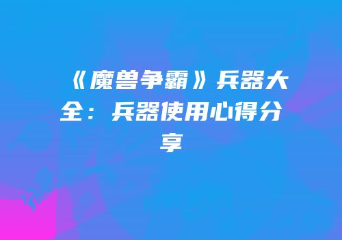 《魔兽争霸》兵器大全：兵器使用心得分享