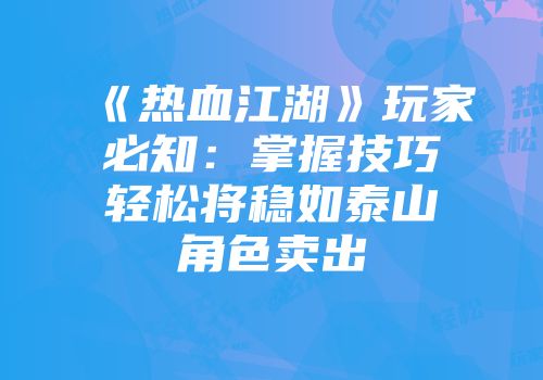《热血江湖》玩家必知：掌握技巧轻松将稳如泰山角色卖出