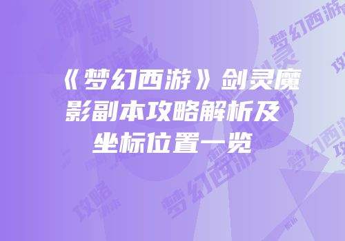 《梦幻西游》剑灵魔影副本攻略解析及坐标位置一览