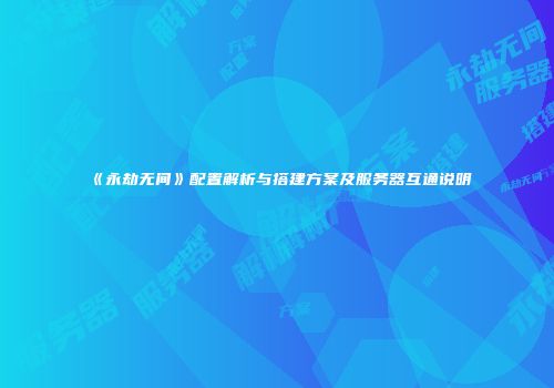 《永劫无间》配置解析与搭建方案及服务器互通说明