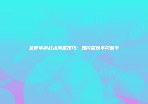 星际争霸战术调整技巧：如何应对不同对手