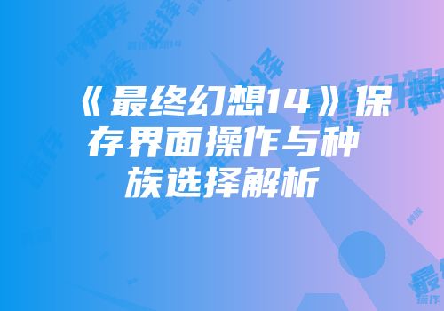 《最终幻想14》保存界面操作与种族选择解析