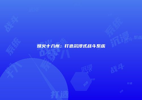 烽火十八州：打造沉浸式战斗系统