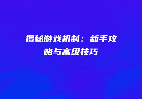 揭秘游戏机制：新手攻略与高级技巧
