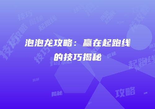 泡泡龙攻略：赢在起跑线的技巧揭秘