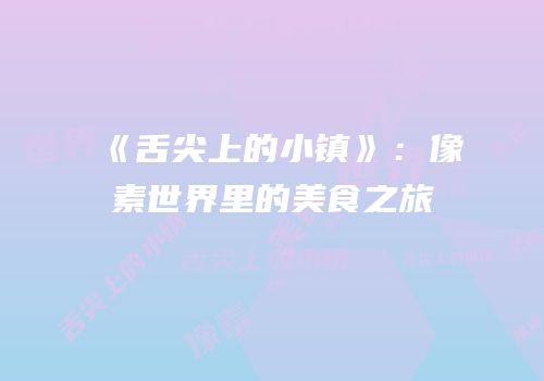 《舌尖上的小镇》：像素世界里的美食之旅