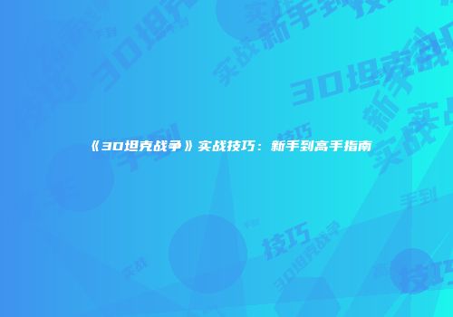 《3D坦克战争》实战技巧：新手到高手指南