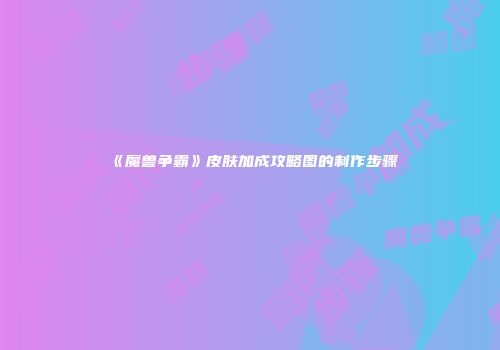 《魔兽争霸》皮肤加成攻略图的制作步骤