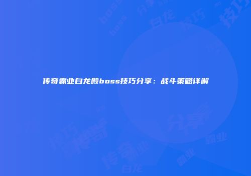 传奇霸业白龙殿boss技巧分享：战斗策略详解