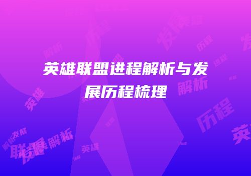 英雄联盟进程解析与发展历程梳理