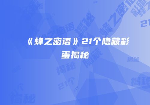 《蜂之密语》21个隐藏彩蛋揭秘