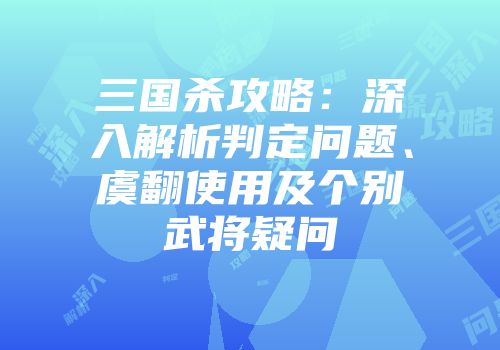 三国杀攻略：深入解析判定问题、虞翻使用及个别武将疑问