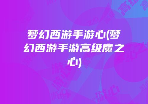梦幻西游手游心(梦幻西游手游高级魔之心)