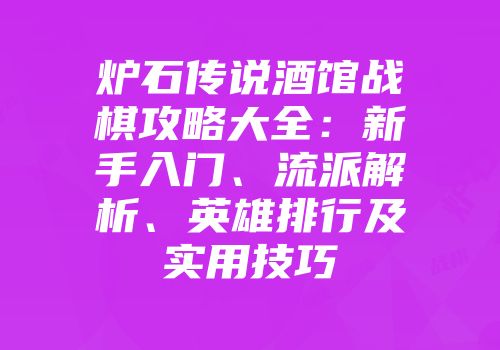 炉石传说酒馆战棋攻略大全：新手入门、流派解析、英雄排行及实用技巧