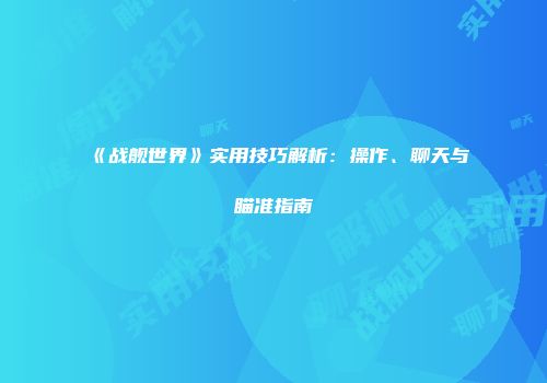 《战舰世界》实用技巧解析：操作、聊天与瞄准指南