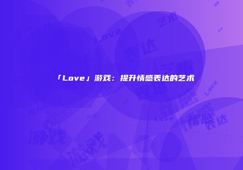 「Love」游戏：提升情感表达的艺术