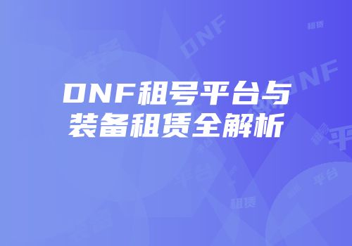 DNF租号平台与装备租赁全解析