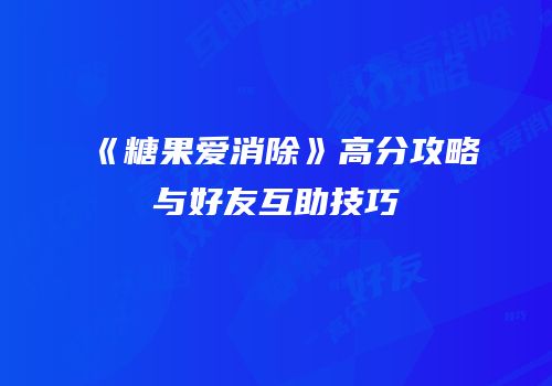 《糖果爱消除》高分攻略与好友互助技巧
