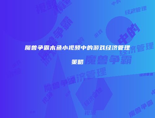 魔兽争霸木鱼小视频中的游戏经济管理策略