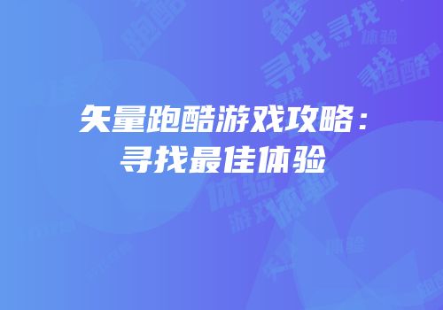 矢量跑酷游戏攻略：寻找最佳体验