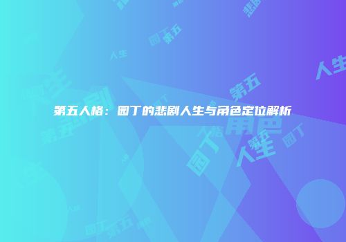 第五人格：园丁的悲剧人生与角色定位解析