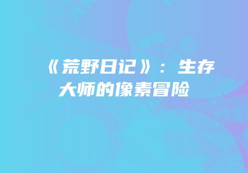 《荒野日记》：生存大师的像素冒险