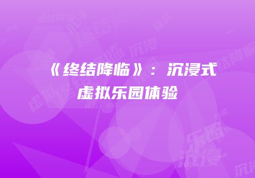 《终结降临》：沉浸式虚拟乐园体验