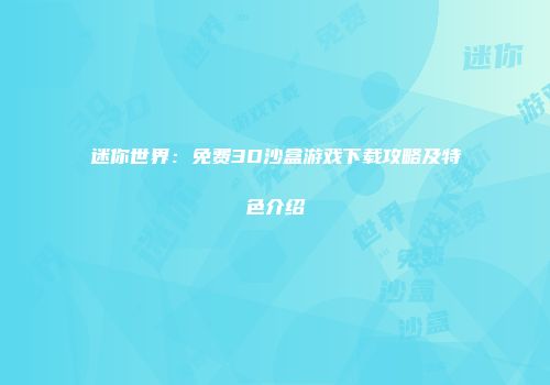 迷你世界：免费3D沙盒游戏下载攻略及特色介绍