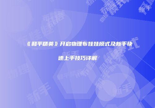 《和平精英》开启物理布娃娃模式及新手快速上手技巧详解