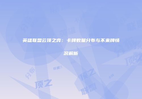 英雄联盟云顶之弈：卡牌数量分布与不来牌情况解析