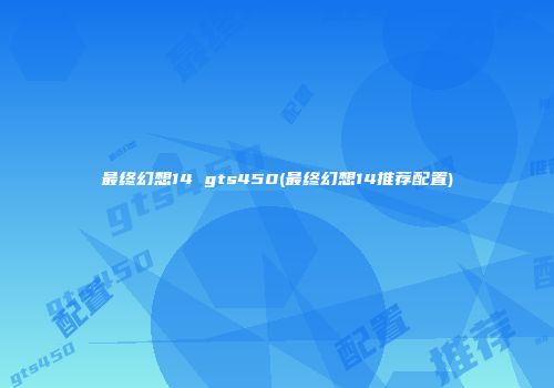 最终幻想14 gts450(最终幻想14推荐配置)