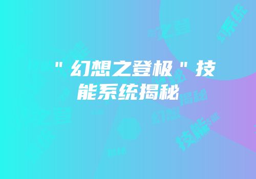 ＂幻想之登极＂技能系统揭秘