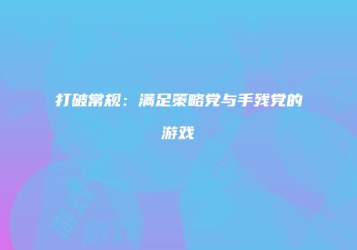 打破常规：满足策略党与手残党的游戏
