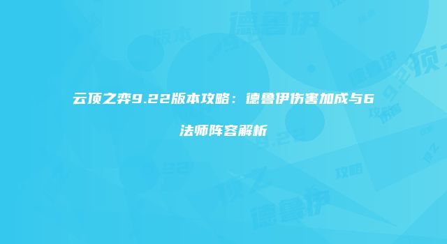 云顶之弈9.22版本攻略：德鲁伊伤害加成与6法师阵容解析