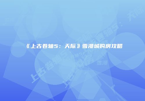 《上古卷轴5：天际》雪漫城购房攻略