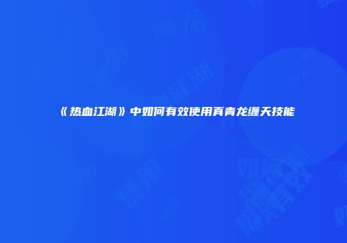 《热血江湖》中如何有效使用真青龙缠天技能