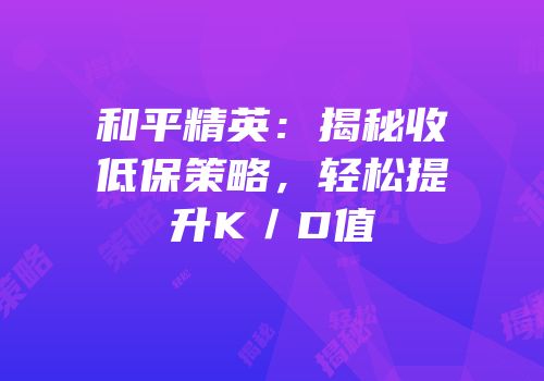 和平精英：揭秘收低保策略，轻松提升K／D值