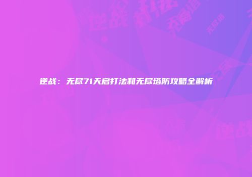 逆战：无尽71天启打法和无尽塔防攻略全解析