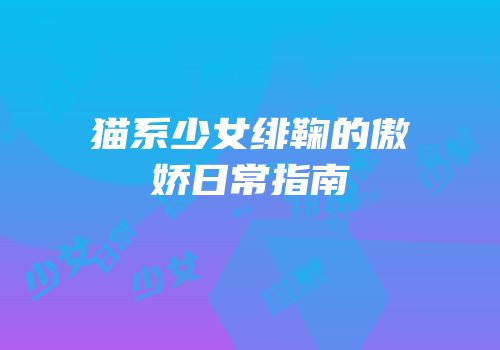 猫系少女绯鞠的傲娇日常指南