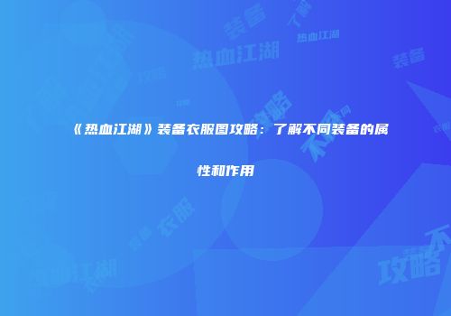 《热血江湖》装备衣服图攻略：了解不同装备的属性和作用