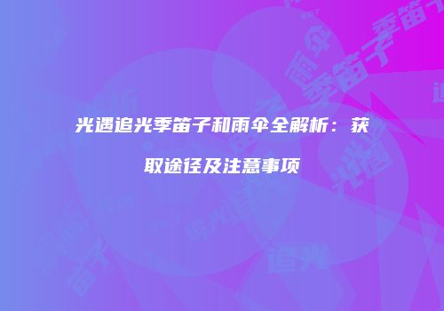 光遇追光季笛子和雨伞全解析：获取途径及注意事项